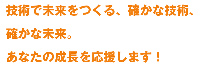 技術で未来をつくる、確かな技術、確かな未来。あなたの成長を応援します!