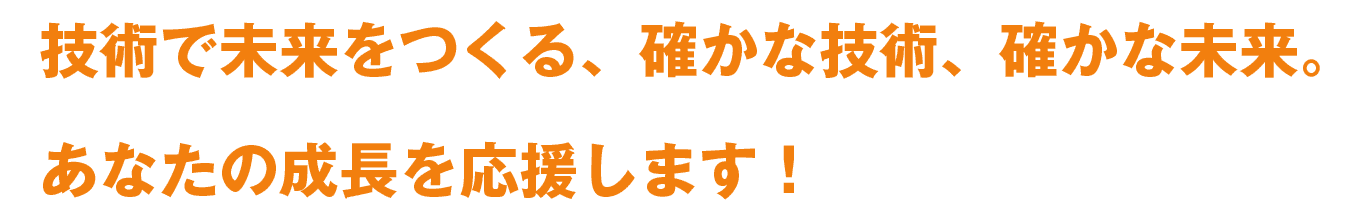 技術で未来をつくる、確かな技術、確かな未来。あなたの成長を応援します!