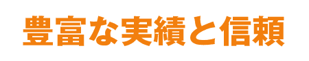 豊富な実績と信頼